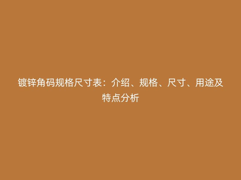 鍍鋅角碼規(guī)格尺寸表:介紹、規(guī)格、尺寸、用途及特點分析