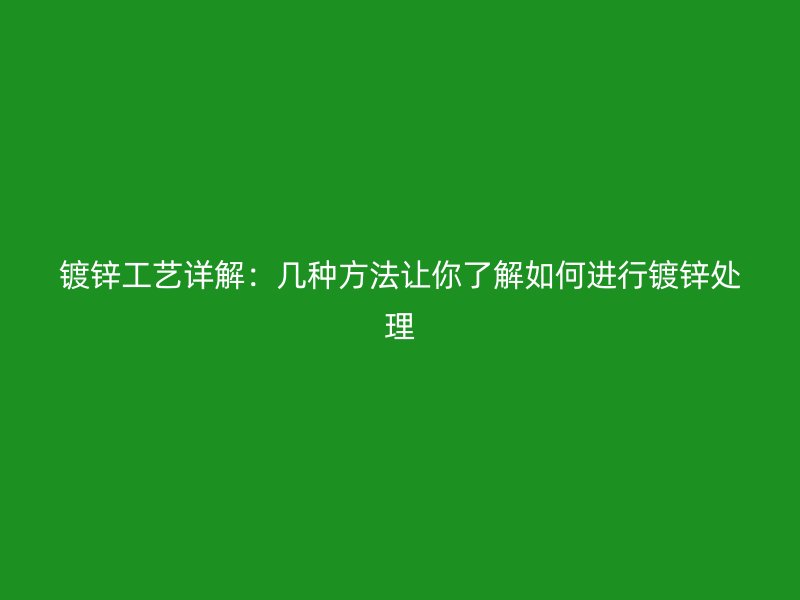 鍍鋅工藝詳解:幾種方法讓你了解如何進行鍍鋅處理