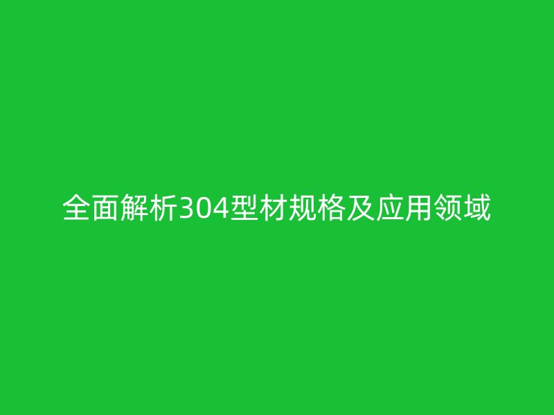 全面解析304型材規格及應用領域