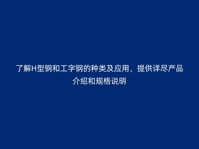 了解H型鋼和工字鋼的種類及應用，提供詳盡產品介紹和規格說明