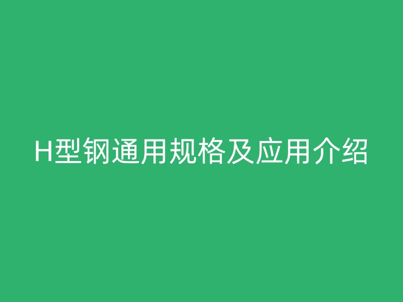 H型鋼通用規格及應用介紹
