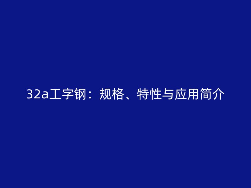 32a工字鋼:規格、特性與應用簡介