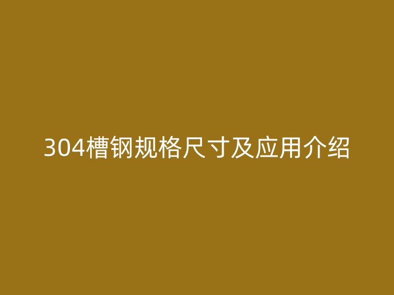 304槽鋼規(guī)格尺寸及應用介紹