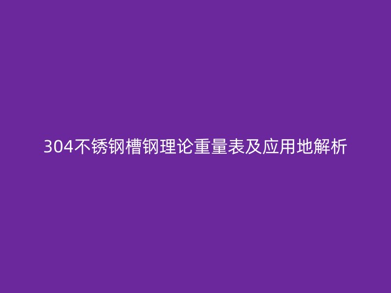 304不銹鋼槽鋼理論重量表及應用地解析