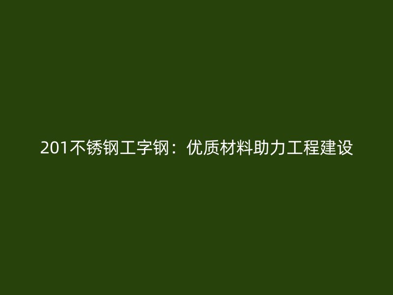 201不銹鋼工字鋼：優質材料助力工程建設