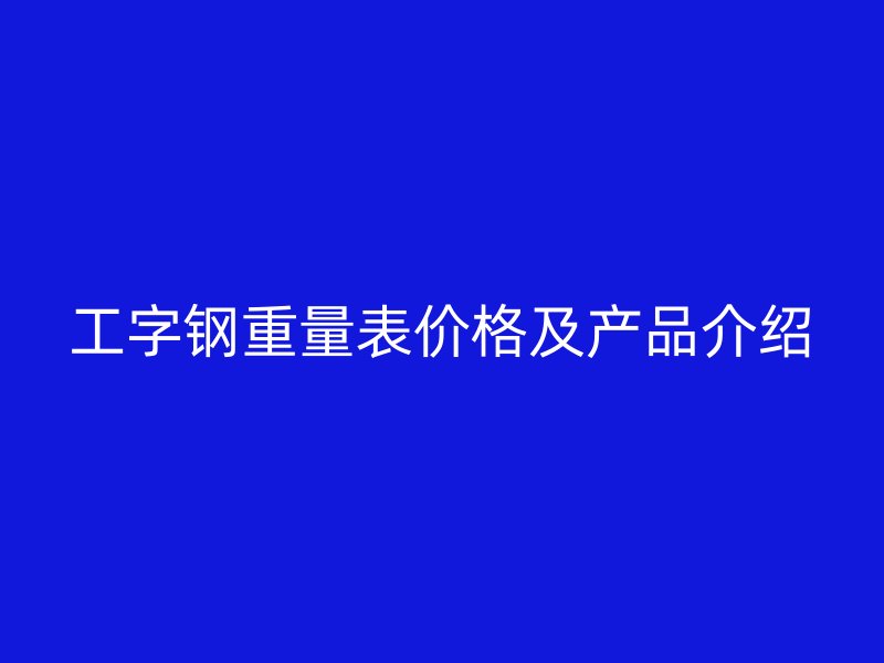 工字鋼重量表價格及產品介紹
