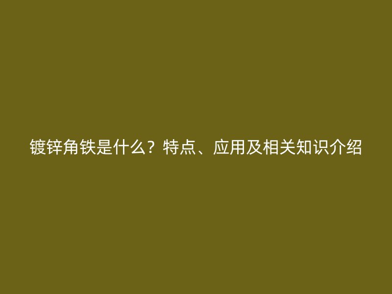 鍍鋅角鐵是什么？特點、應用及相關知識介紹