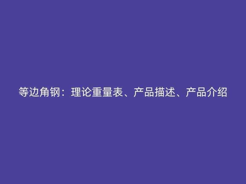 等邊角鋼:理論重量表、產品描述、產品介紹