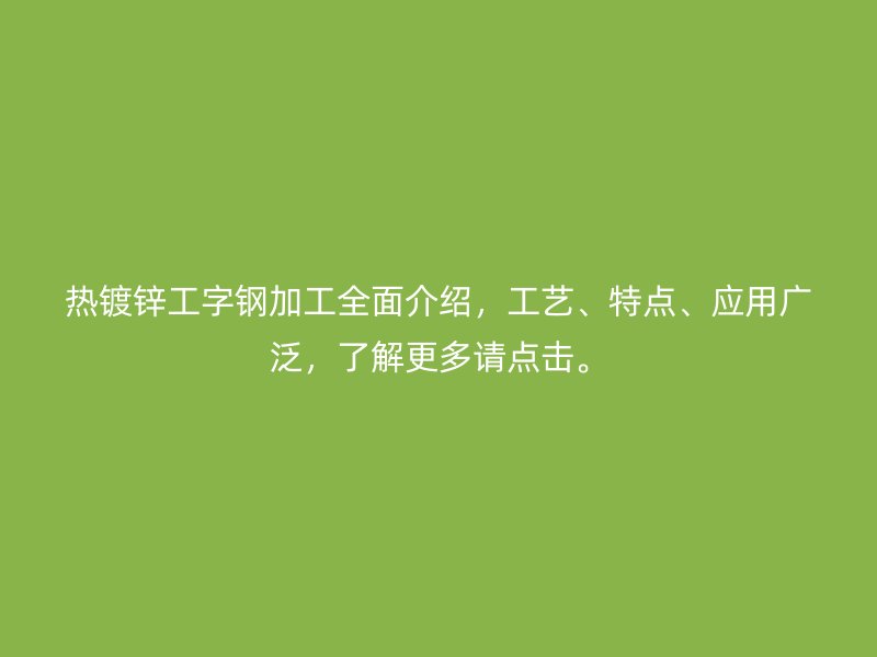熱鍍鋅工字鋼加工全面介紹，工藝、特點、應用廣泛，了解更多請點擊。