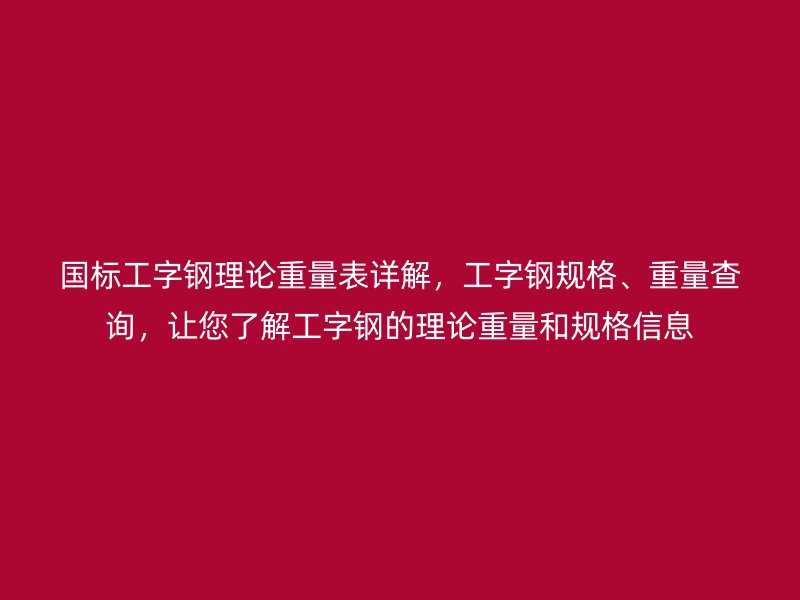 國標工字鋼理論重量表詳解，工字鋼規格、重量查詢，讓您了解工字鋼的理論重量和規格信息
