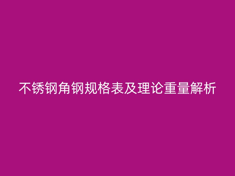 不銹鋼角鋼規格表及理論重量解析