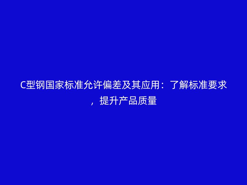 C型鋼國家標準允許偏差及其應用：了解標準要求，提升產品質量