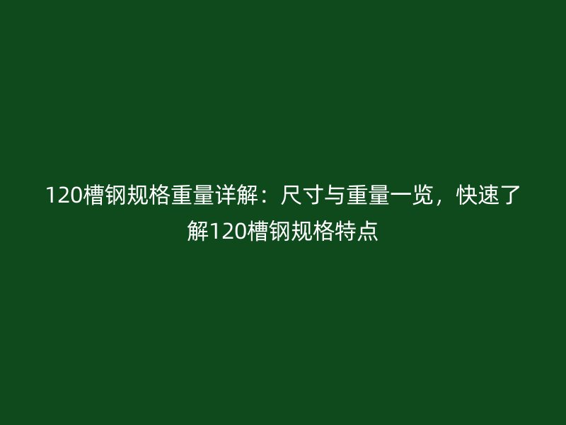 120槽鋼規格重量詳解：尺寸與重量一覽，快速了解120槽鋼規格特點
