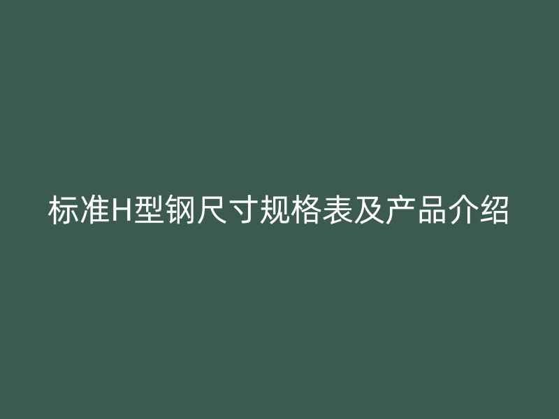 標準H型鋼尺寸規格表及產品介紹