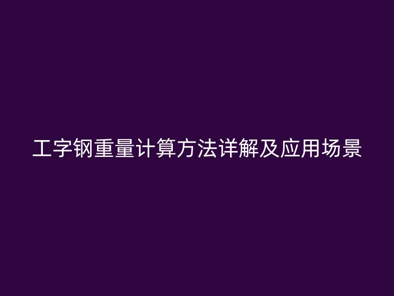 工字鋼重量計算方法詳解及應用場景