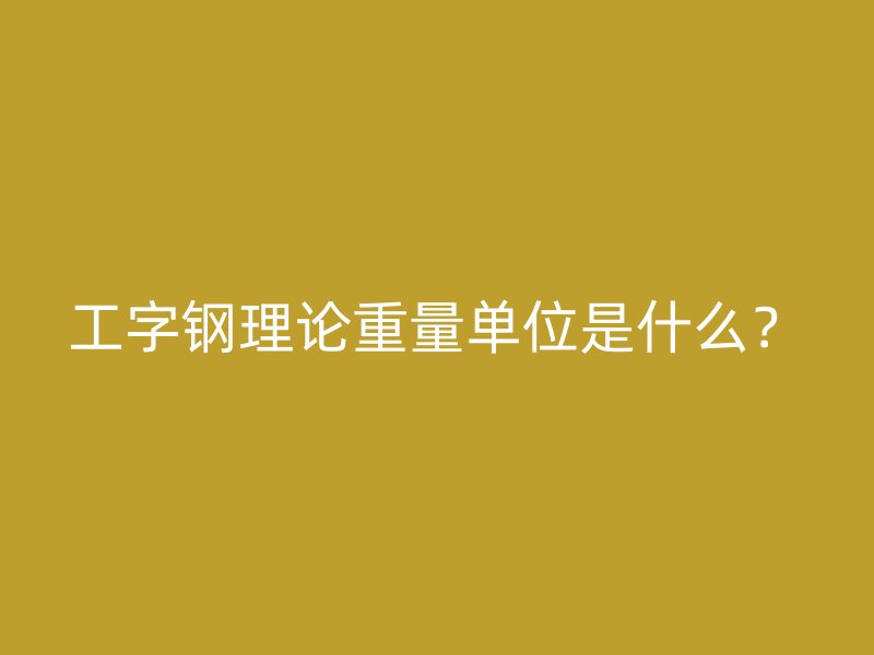 工字鋼理論重量單位是什么？
