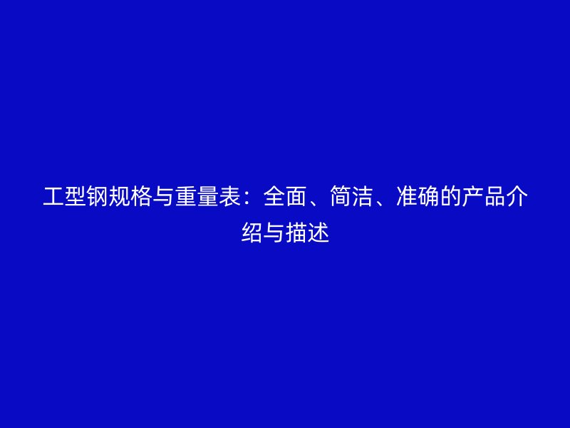 工型鋼規格與重量表：全面、簡潔、準確的產品介紹與描述