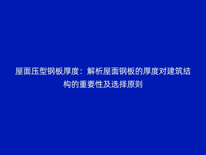 屋面壓型鋼板厚度：解析屋面鋼板的厚度對建筑結構的重要性及選擇原則