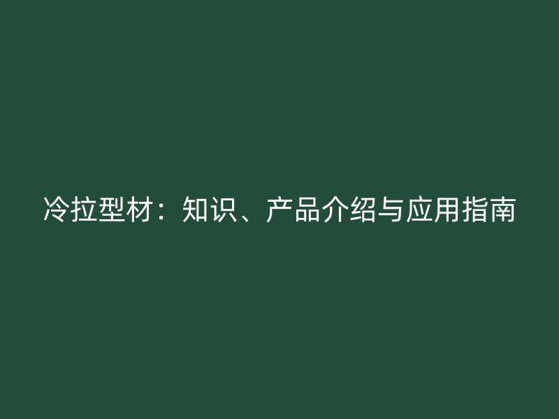 冷拉型材：知識、產品介紹與應用指南