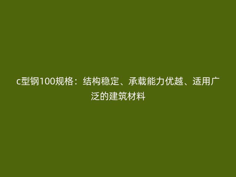 c型鋼100規格：結構穩定、承載能力優越、適用廣泛的建筑材料