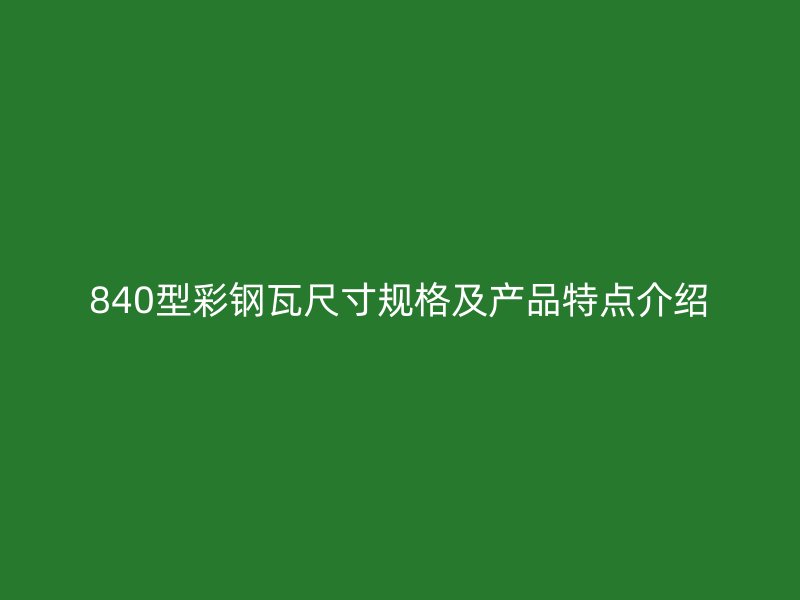 840型彩鋼瓦尺寸規格及產品特點介紹
