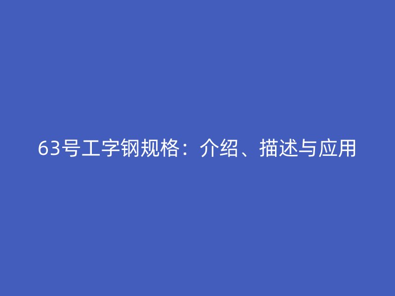 63號工字鋼規格:介紹、描述與應用