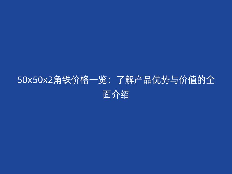 50x50x2角鐵價格一覽：了解產品優勢與價值的全面介紹