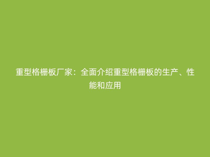 重型格柵板廠家：全面介紹重型格柵板的生產、性能和應用