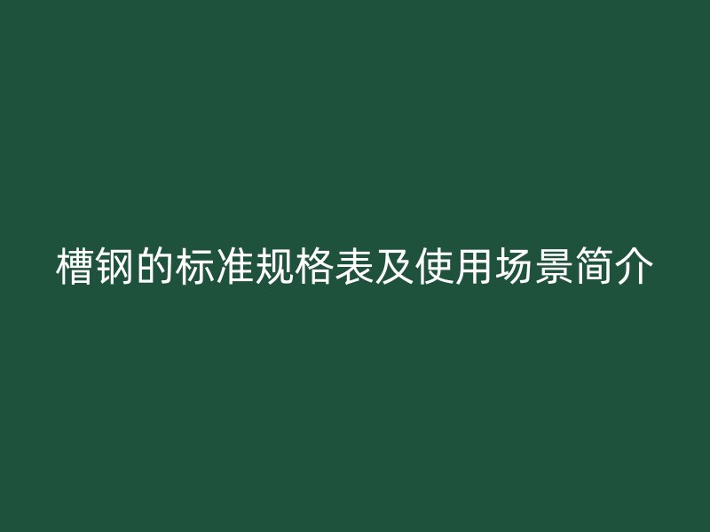 槽鋼的標準規格表及使用場景簡介