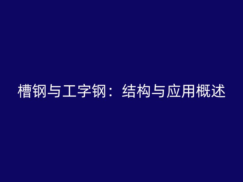 槽鋼與工字鋼:結構與應用概述