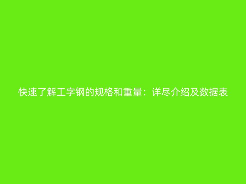 快速了解工字鋼的規格和重量：詳盡介紹及數據表