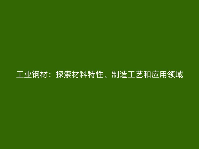 工業鋼材：探索材料特性、制造工藝和應用領域