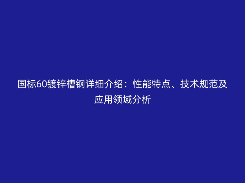 國標60鍍鋅槽鋼詳細介紹：性能特點、技術規范及應用領域分析