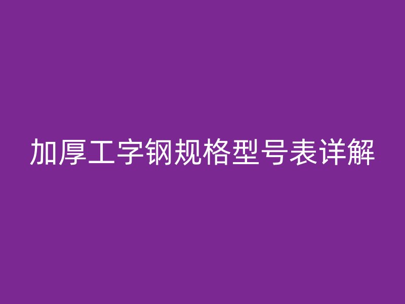 加厚工字鋼規格型號表詳解