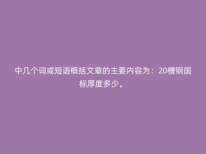 中幾個詞或短語概括文章的主要內容為：20槽鋼國標厚度多少。