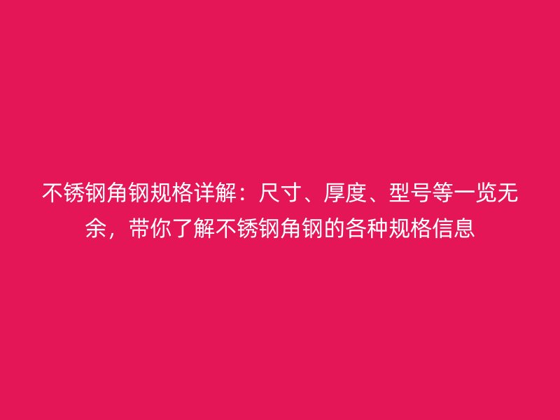 不銹鋼角鋼規(guī)格詳解：尺寸、厚度、型號(hào)等一覽無(wú)余，帶你了解不銹鋼角鋼的各種規(guī)格信息