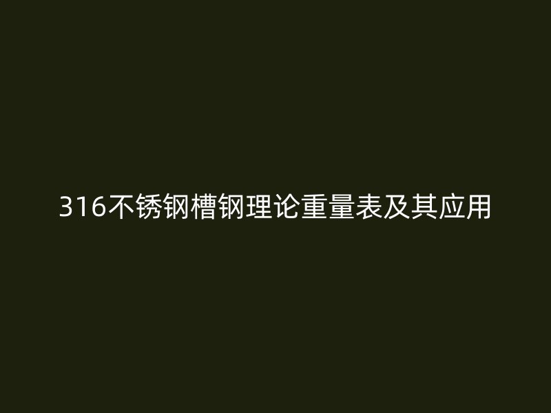 316不銹鋼槽鋼理論重量表及其應用