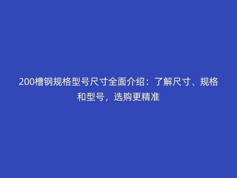 200槽鋼規格型號尺寸全面介紹：了解尺寸、規格和型號，選購更精準