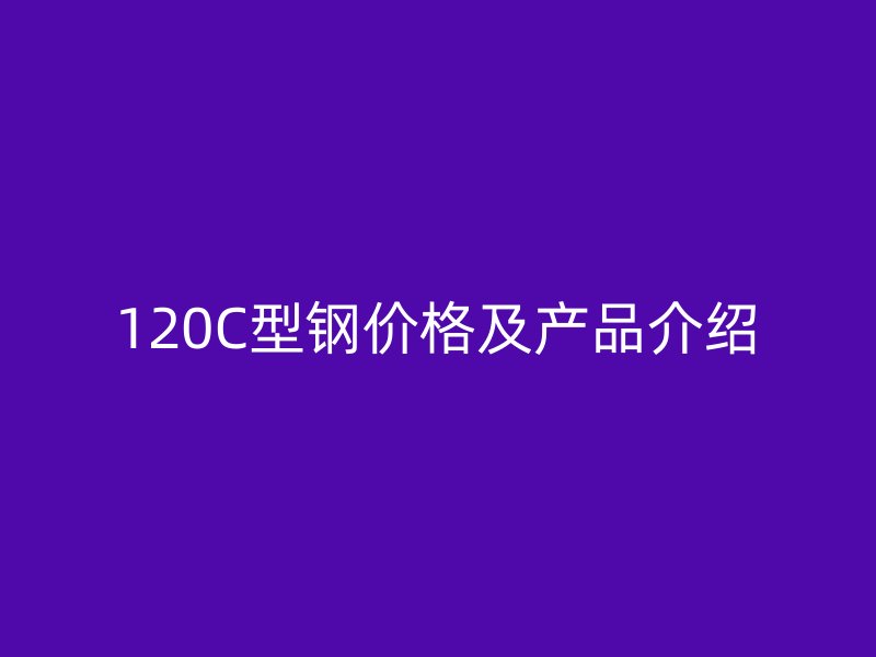 120C型鋼價格及產品介紹