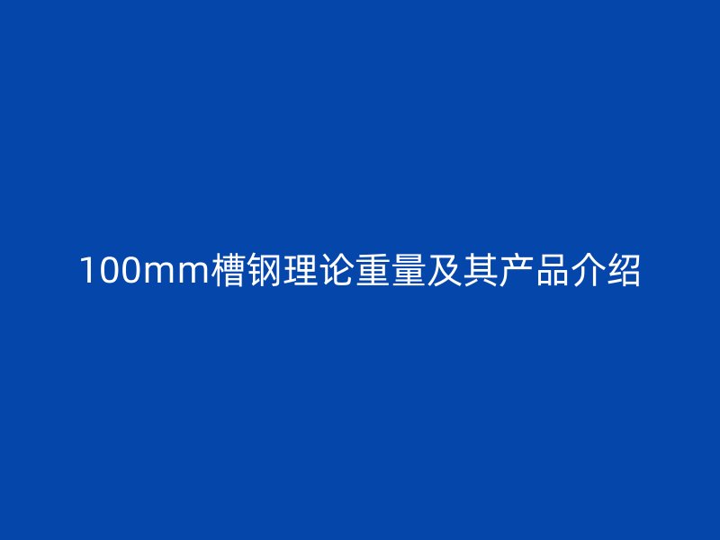 100mm槽鋼理論重量及其產品介紹