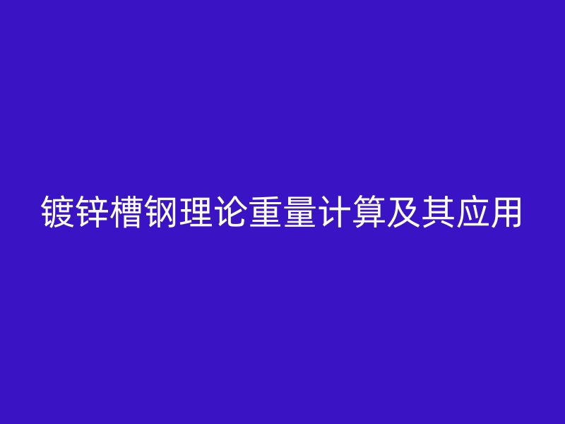 鍍鋅槽鋼理論重量計算及其應用