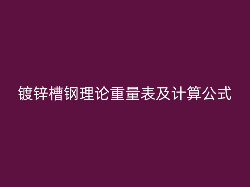 鍍鋅槽鋼理論重量表及計算公式