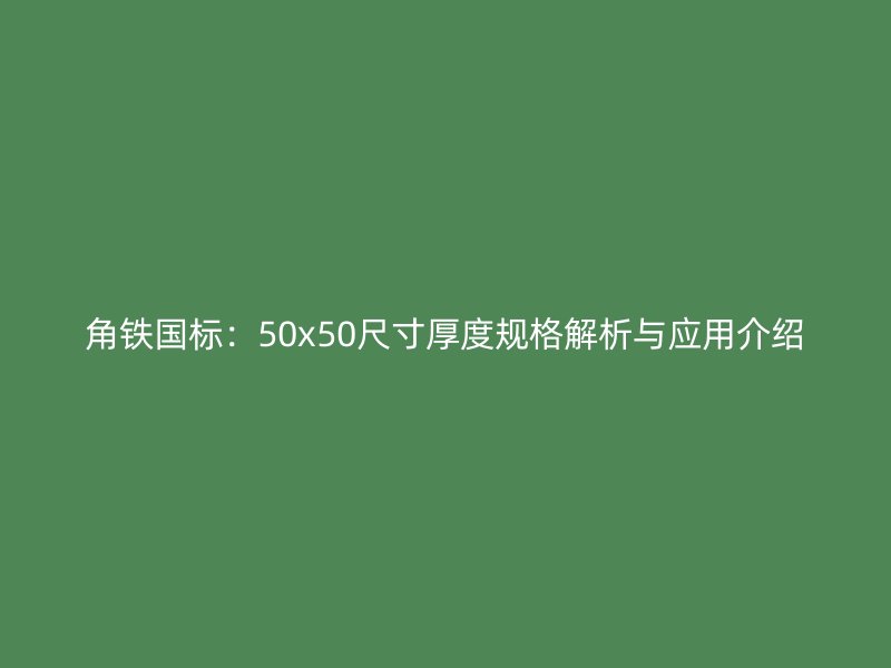 角鐵國標：50x50尺寸厚度規格解析與應用介紹