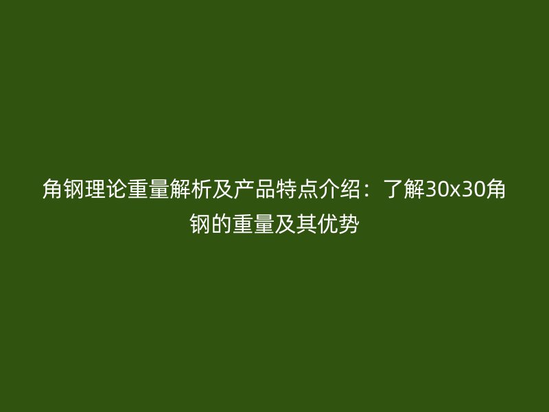 角鋼理論重量解析及產品特點介紹：了解30x30角鋼的重量及其優勢