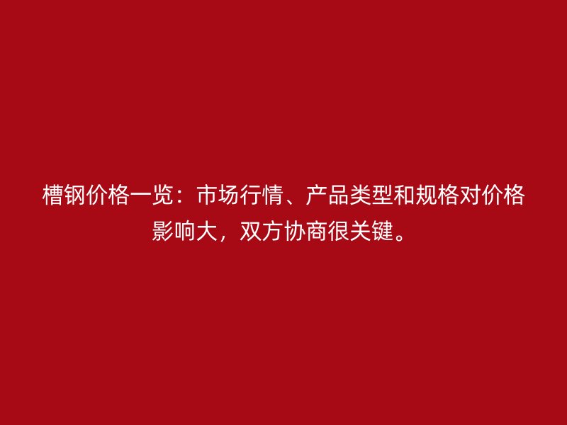 槽鋼價格一覽：市場行情、產品類型和規格對價格影響大，雙方協商很關鍵。