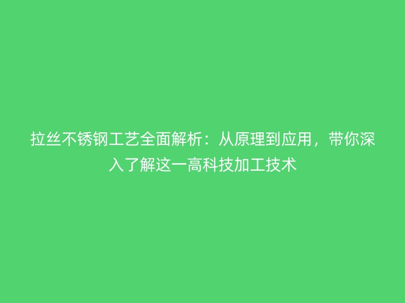 拉絲不銹鋼工藝全面解析:從原理到應用,帶你深入了解這一高科技加工技術