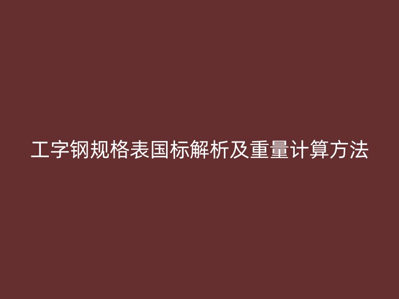 工字鋼規格表國標解析及重量計算方法