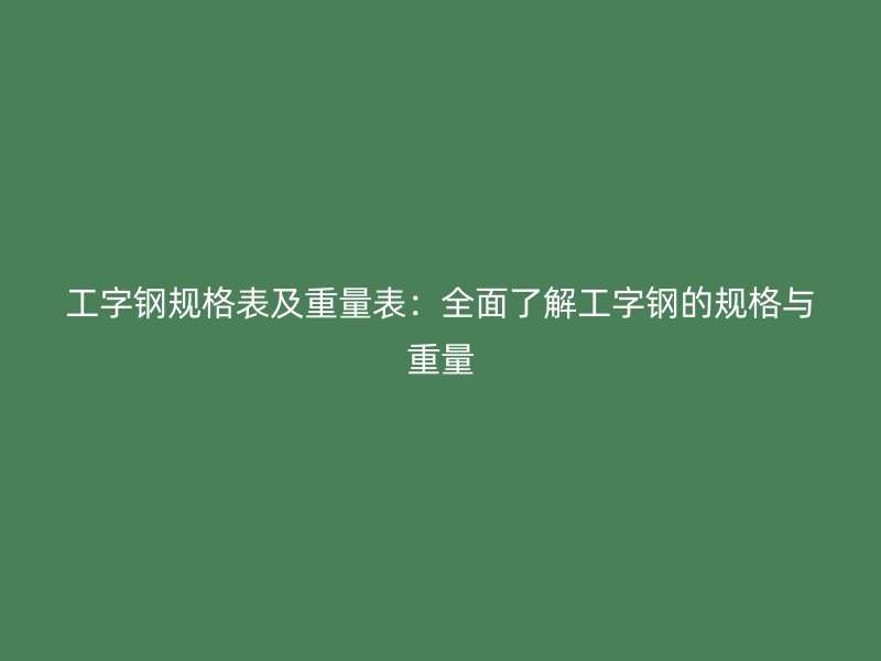 工字鋼規格表及重量表:全面了解工字鋼的規格與重量