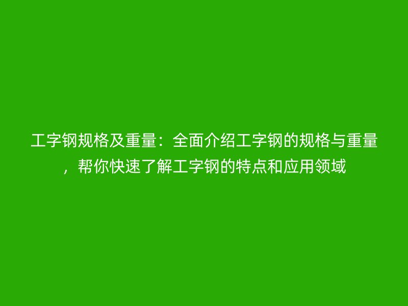 工字鋼規格及重量：全面介紹工字鋼的規格與重量，幫你快速了解工字鋼的特點和應用領域
