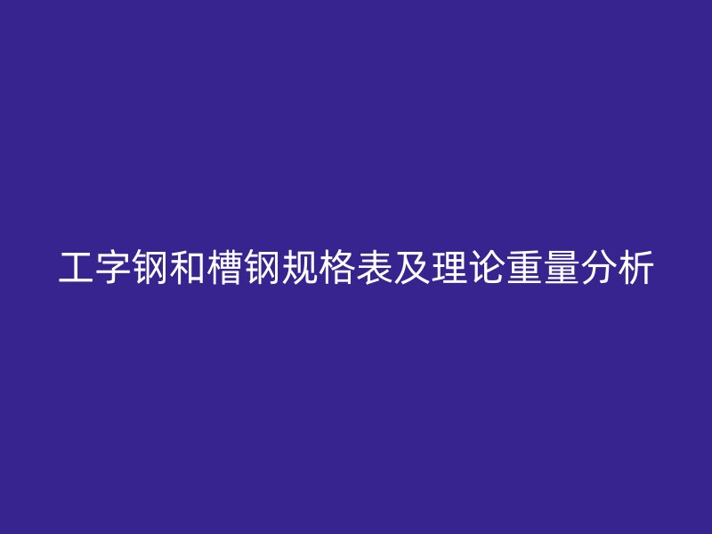 工字鋼和槽鋼規格表及理論重量分析